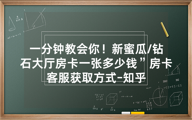 一分钟教会你！新蜜瓜/钻石大厅房卡一张多少钱”房卡客服获取方式-知乎