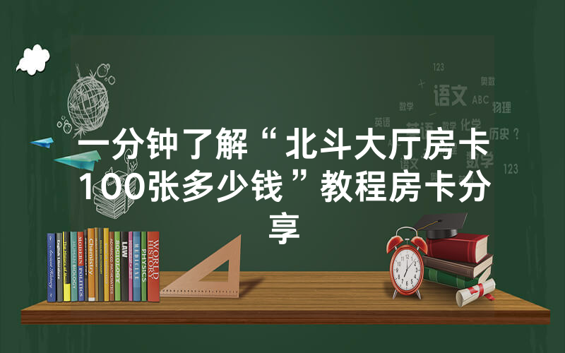 一分钟了解“北斗大厅房卡100张多少钱”教程房卡分享