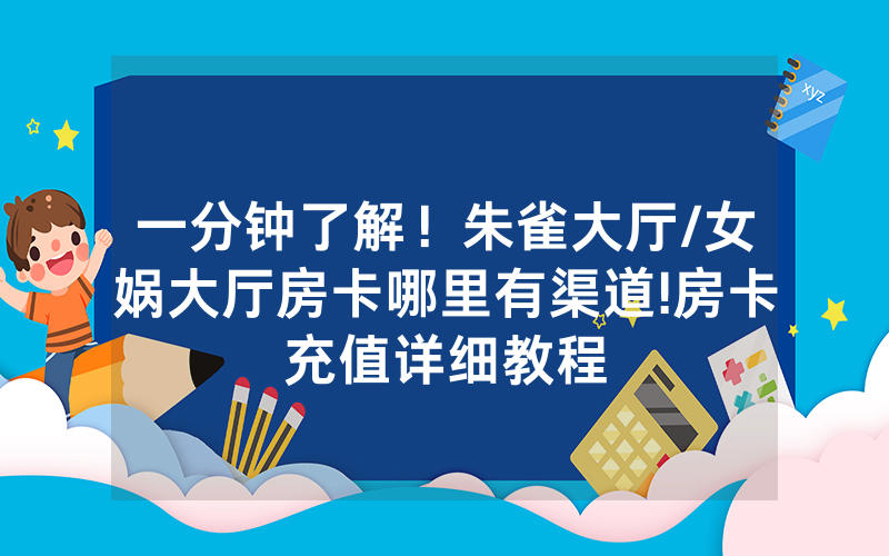 一分钟了解！朱雀大厅/女娲大厅房卡哪里有渠道!房卡充值详细教程