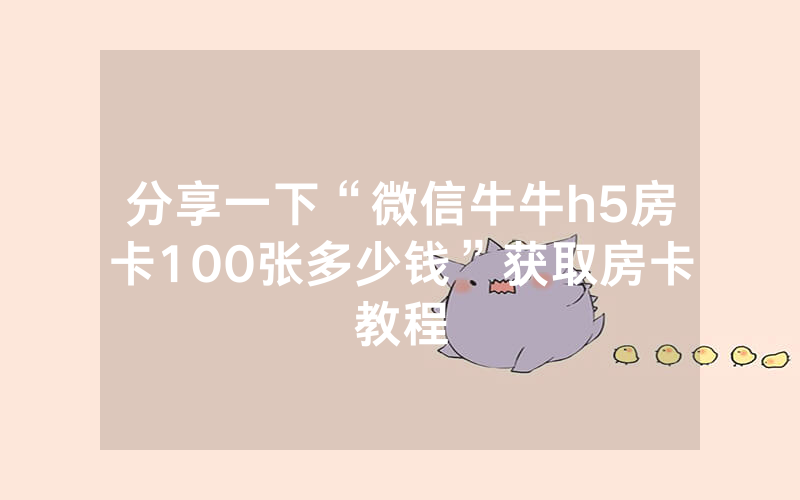 分享一下“微信牛牛h5房卡100张多少钱”获取房卡教程