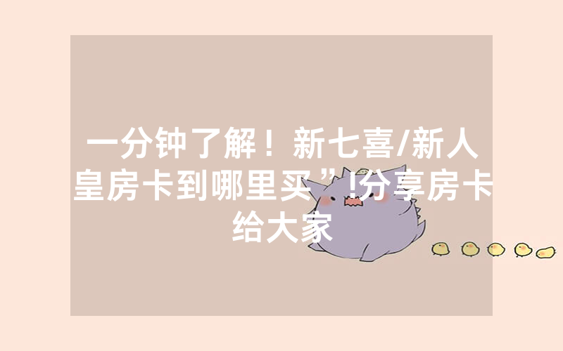 一分钟了解！新七喜/新人皇房卡到哪里买”!分享房卡给大家