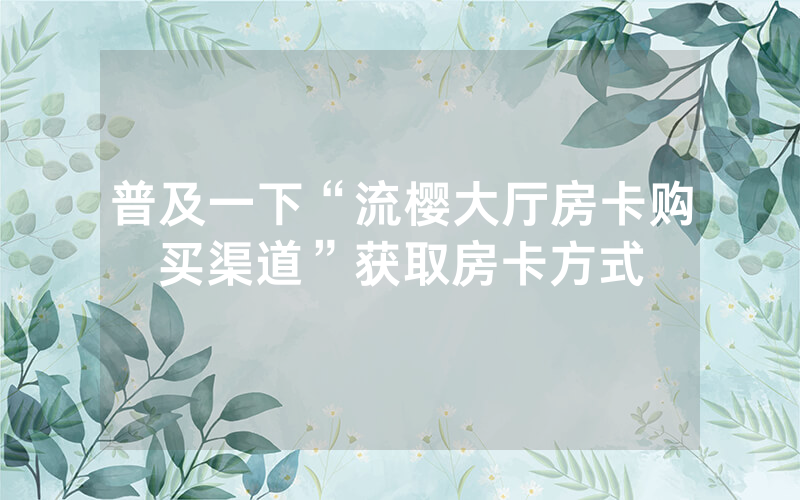 普及一下“流樱大厅房卡购买渠道”获取房卡方式