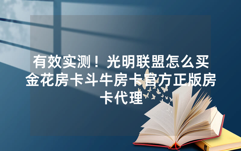 有效实测！光明联盟怎么买金花房卡斗牛房卡官方正版房卡代理