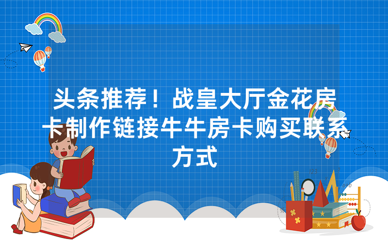 头条推荐！战皇大厅金花房卡制作链接牛牛房卡购买联系方式