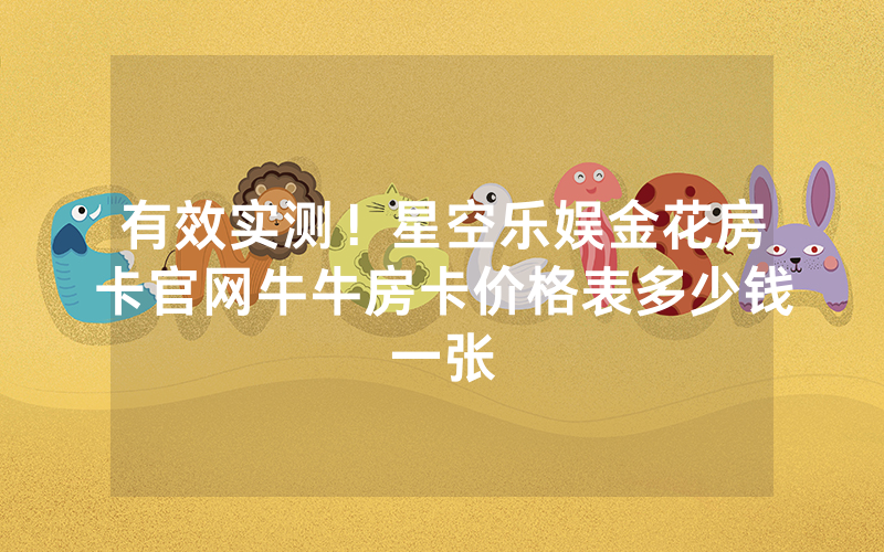 有效实测！星空乐娱金花房卡官网牛牛房卡价格表多少钱一张