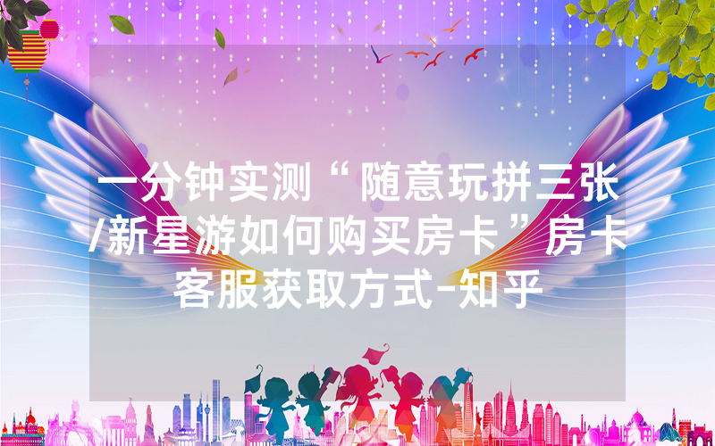一分钟实测“随意玩拼三张/新星游如何购买房卡”房卡客服获取方式-知乎
