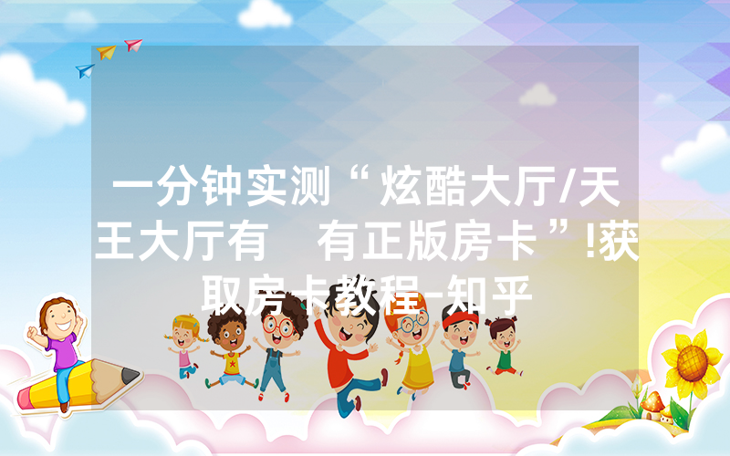 一分钟实测“炫酷大厅/天王大厅有沒有正版房卡”!获取房卡教程-知乎
