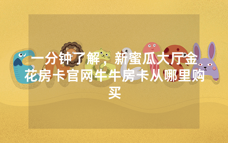 一分钟了解，新蜜瓜大厅金花房卡官网牛牛房卡从哪里购买