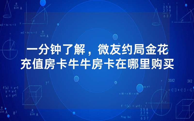 一分钟了解，微友约局金花充值房卡牛牛房卡在哪里购买