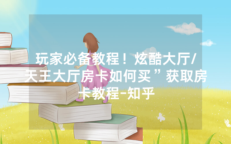 玩家必备教程！炫酷大厅/天王大厅房卡如何买”获取房卡教程-知乎