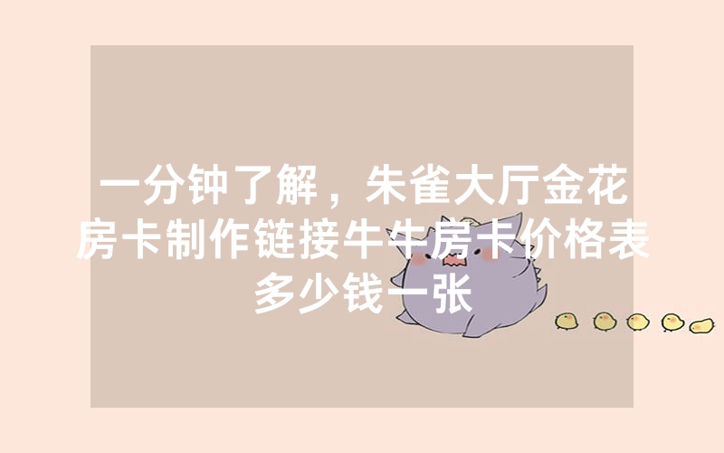 一分钟了解，朱雀大厅金花房卡制作链接牛牛房卡价格表多少钱一张