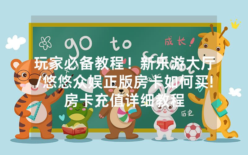 玩家必备教程！新乐游大厅/悠悠众娱正版房卡如何买!房卡充值详细教程