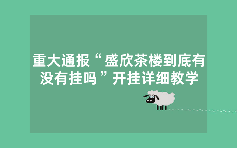 重大通报“盛欣茶楼到底有没有挂吗”开挂详细教学