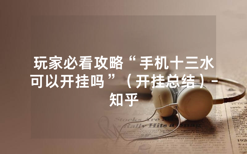 玩家必看攻略“手机十三水可以开挂吗”（开挂总结）-知乎
