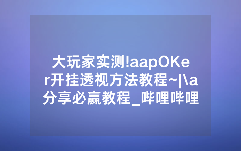 大玩家实测!aapOKer开挂透视方法教程~|\a分享必赢教程_哔哩哔哩