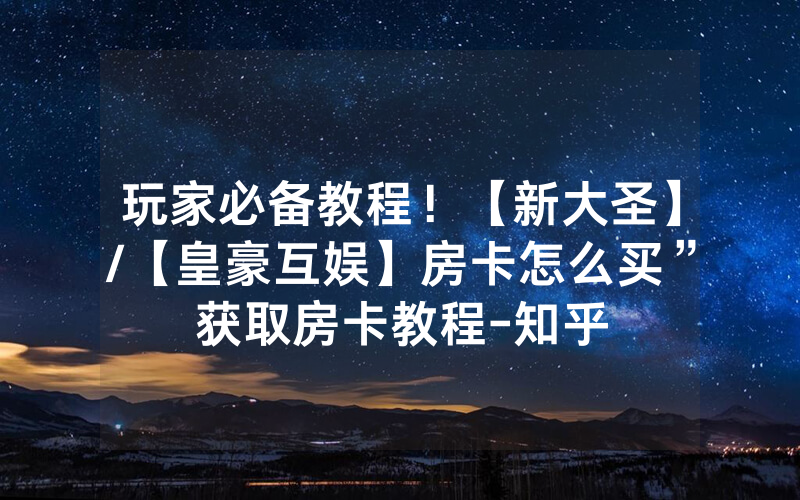 玩家必备教程！【新大圣】/【皇豪互娱】房卡怎么买”获取房卡教程-知乎