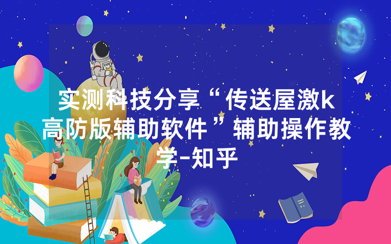 实测科技分享“传送屋激k高防版辅助软件”辅助操作教学-知乎