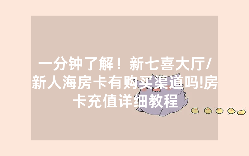 一分钟了解！新七喜大厅/新人海房卡有购买渠道吗!房卡充值详细教程