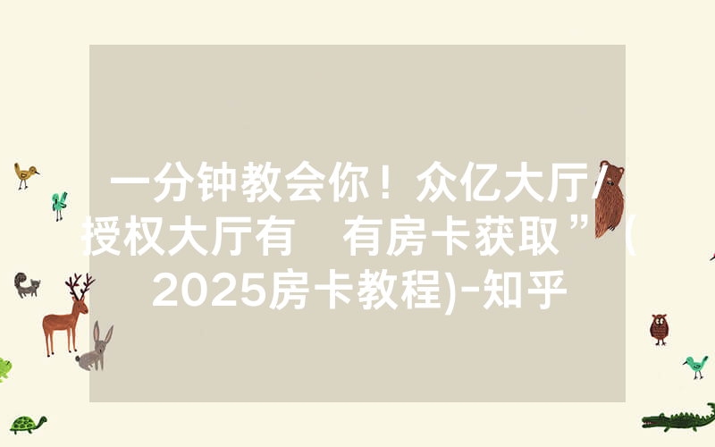 一分钟教会你！众亿大厅/授权大厅有沒有房卡获取”（2025房卡教程)-知乎