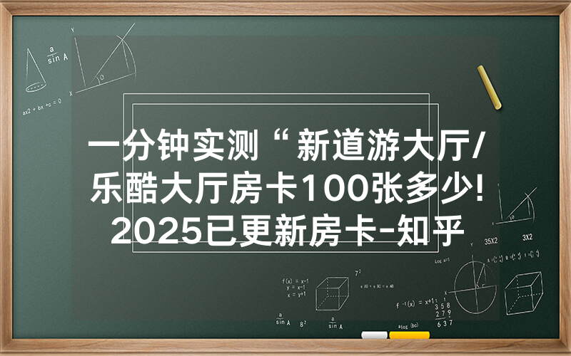 一分钟实测“新道游大厅/乐酷大厅房卡100张多少!2025已更新房卡-知乎