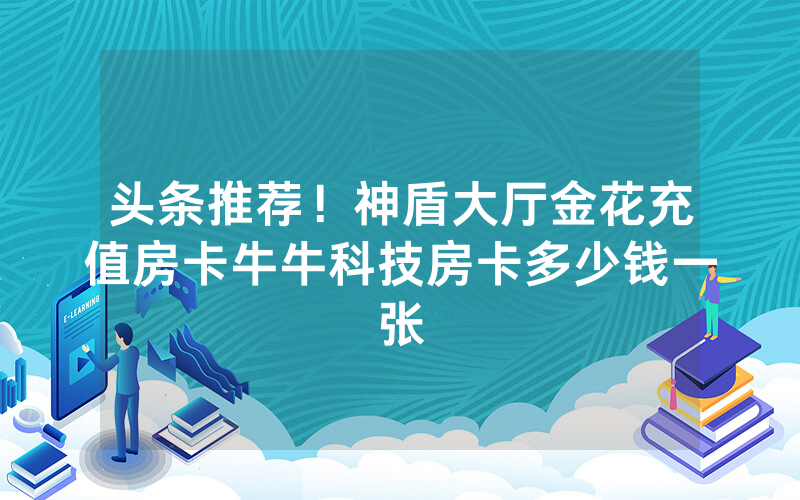 头条推荐！神盾大厅金花充值房卡牛牛科技房卡多少钱一张