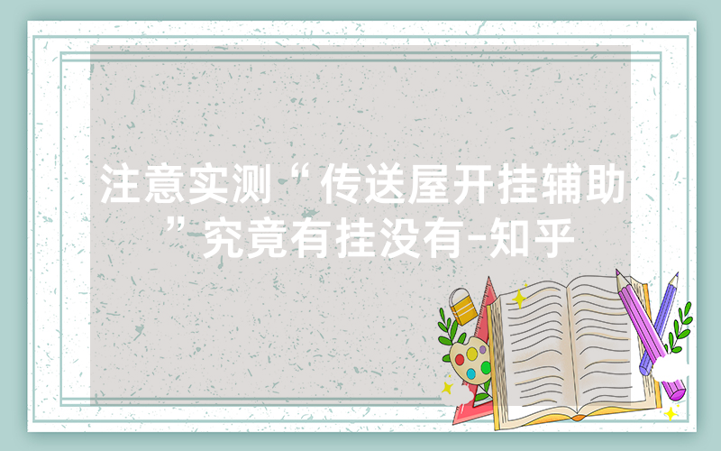 注意实测“传送屋开挂辅助”究竟有挂没有-知乎