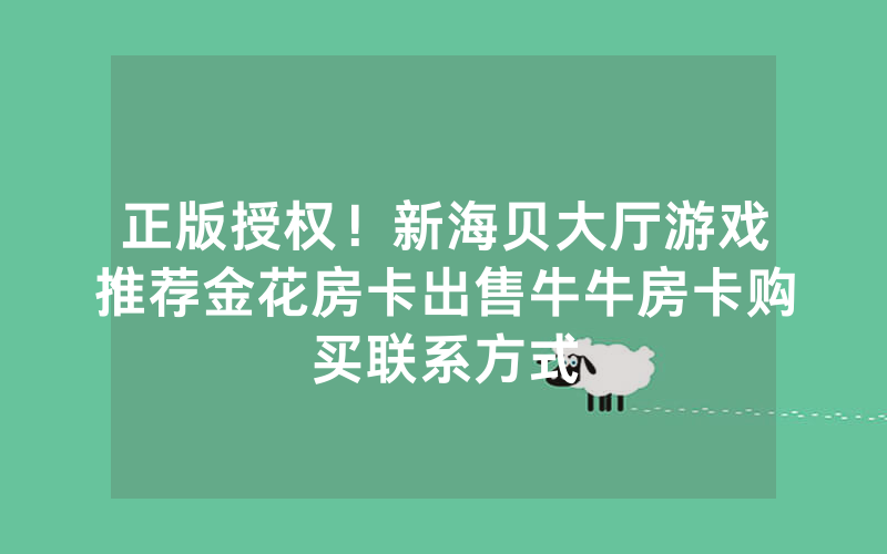 正版授权！新海贝大厅游戏推荐金花房卡出售牛牛房卡购买联系方式