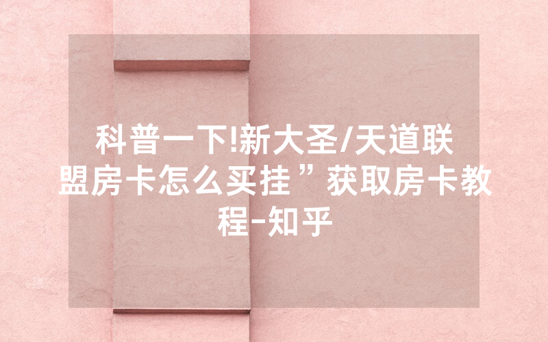 科普一下!新大圣/天道联盟房卡怎么买挂”获取房卡教程-知乎