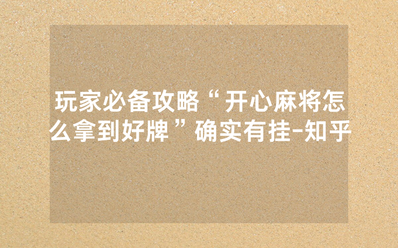 玩家必备攻略“开心麻将怎么拿到好牌”确实有挂-知乎