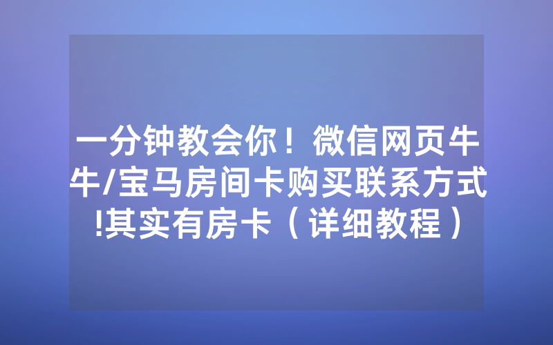 一分钟教会你！微信网页牛牛/宝马房间卡购买联系方式!其实有房卡（详细教程）