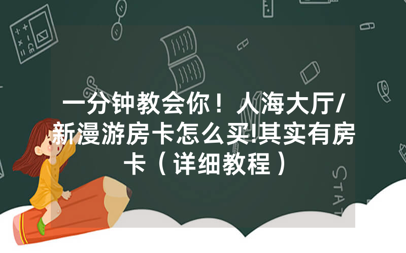 一分钟教会你！人海大厅/新漫游房卡怎么买!其实有房卡（详细教程）