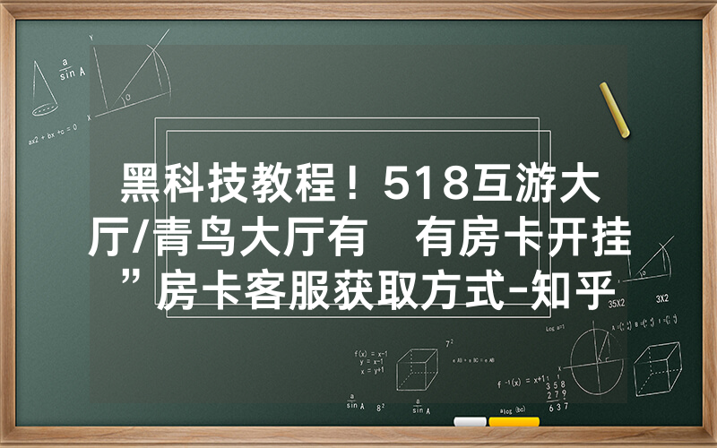 黑科技教程！518互游大厅/青鸟大厅有沒有房卡开挂”房卡客服获取方式-知乎