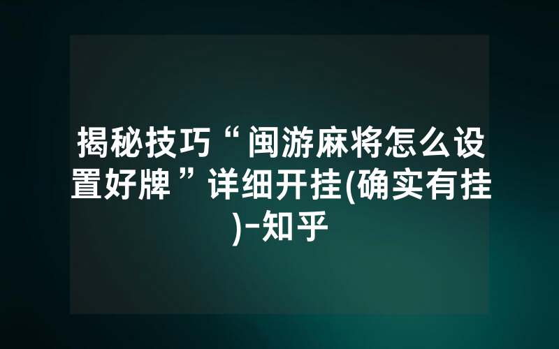 揭秘技巧“闽游麻将怎么设置好牌”详细开挂(确实有挂)-知乎