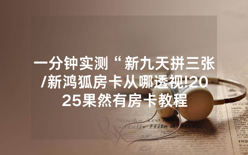 一分钟实测“新九天拼三张/新鸿狐房卡从哪透视!2025果然有房卡教程