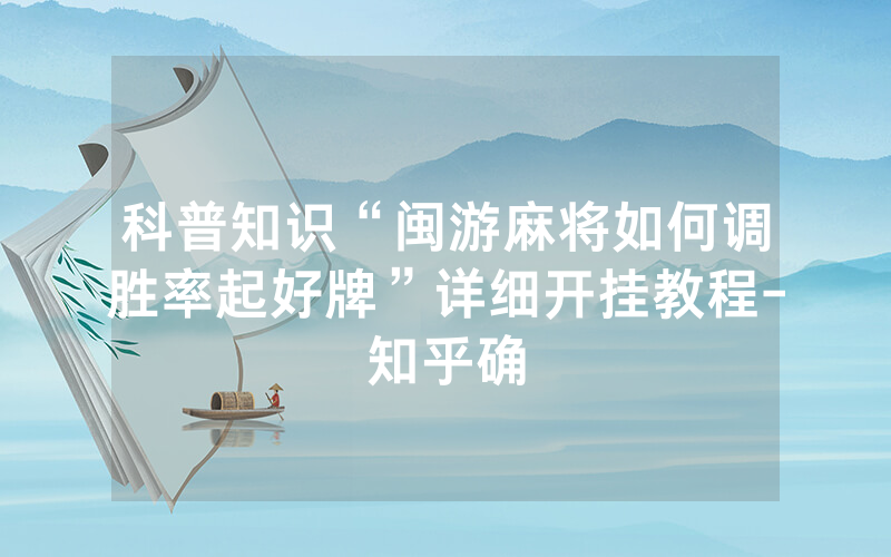 科普知识“闽游麻将如何调胜率起好牌”详细开挂教程-知乎确
