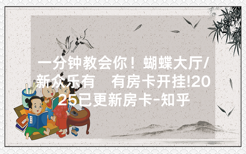 一分钟教会你！蝴蝶大厅/新众乐有沒有房卡开挂!2025已更新房卡-知乎
