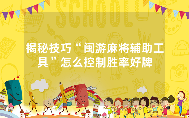 揭秘技巧“闽游麻将辅助工具”怎么控制胜率好牌