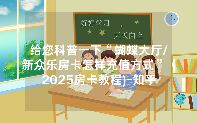 给您科普一下“蝴蝶大厅/新众乐房卡怎样充值方式”（2025房卡教程)-知乎