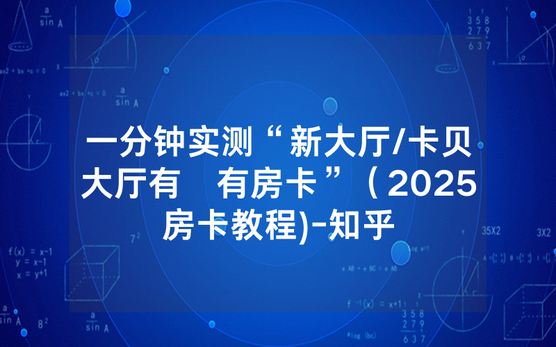 一分钟实测“新大厅/卡贝大厅有沒有房卡”（2025房卡教程)-知乎