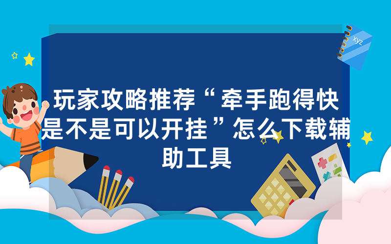 玩家攻略推荐“牵手跑得快是不是可以开挂”怎么下载辅助工具