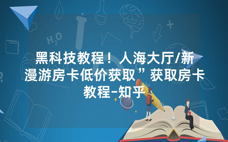 黑科技教程！人海大厅/新漫游房卡低价获取”获取房卡教程-知乎