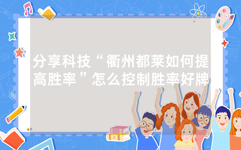 分享科技“衢州都莱如何提高胜率”怎么控制胜率好牌
