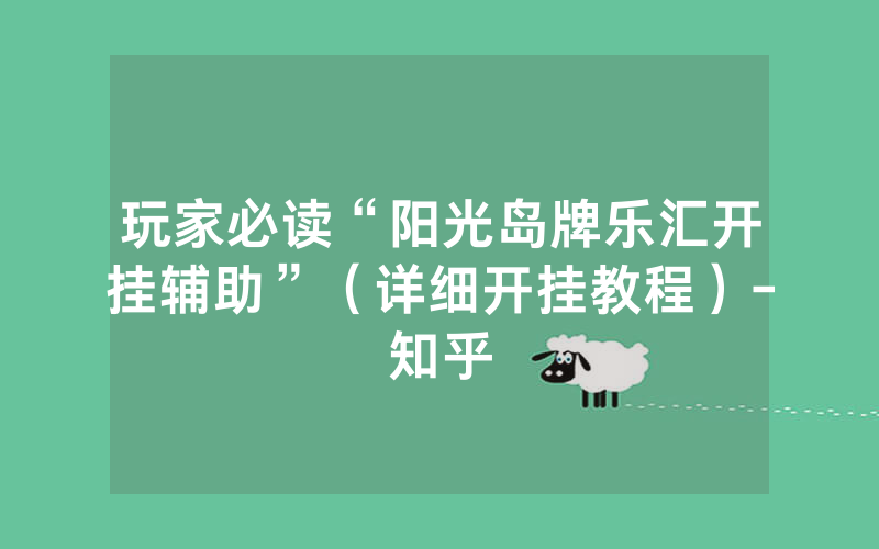 玩家必读“阳光岛牌乐汇开挂辅助”（详细开挂教程）-知乎