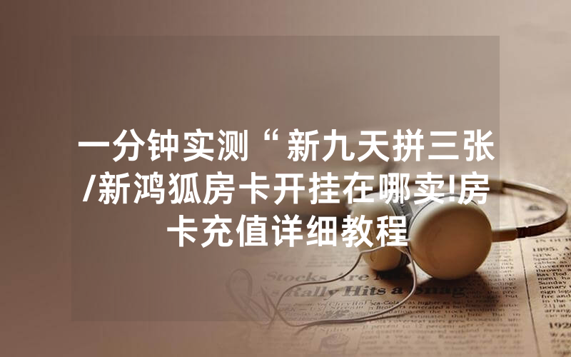 一分钟实测“新九天拼三张/新鸿狐房卡开挂在哪卖!房卡充值详细教程