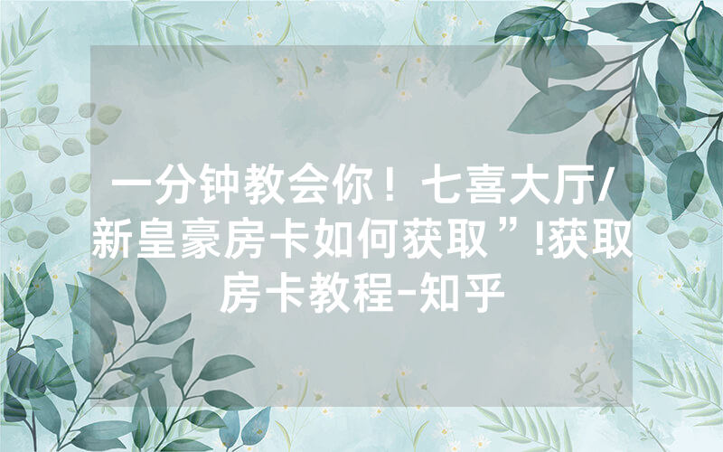 一分钟教会你！七喜大厅/新皇豪房卡如何获取”!获取房卡教程-知乎