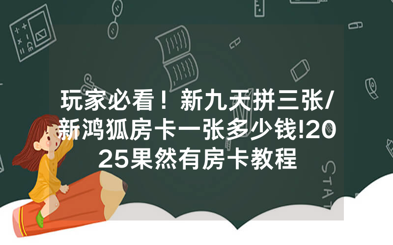 玩家必看！新九天拼三张/新鸿狐房卡一张多少钱!2025果然有房卡教程