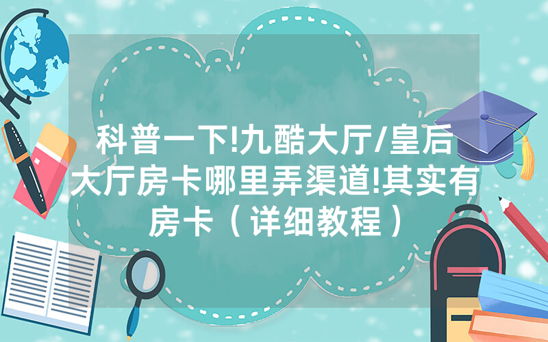 科普一下!九酷大厅/皇后大厅房卡哪里弄渠道!其实有房卡（详细教程）