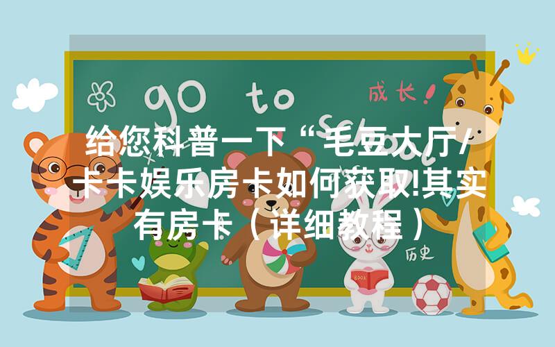 给您科普一下“毛豆大厅/卡卡娱乐房卡如何获取!其实有房卡（详细教程）