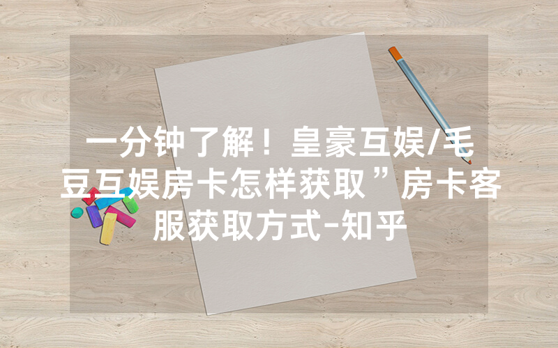 一分钟了解！皇豪互娱/毛豆互娱房卡怎样获取”房卡客服获取方式-知乎