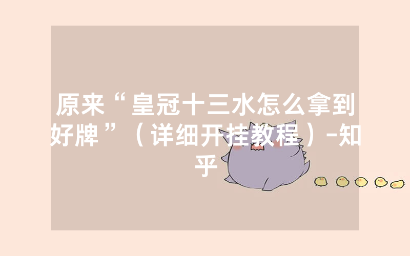 原来“皇冠十三水怎么拿到好牌”（详细开挂教程）-知乎